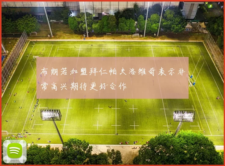布朗若加盟拜仁帕夫洛维奇表示非常高兴期待更好合作