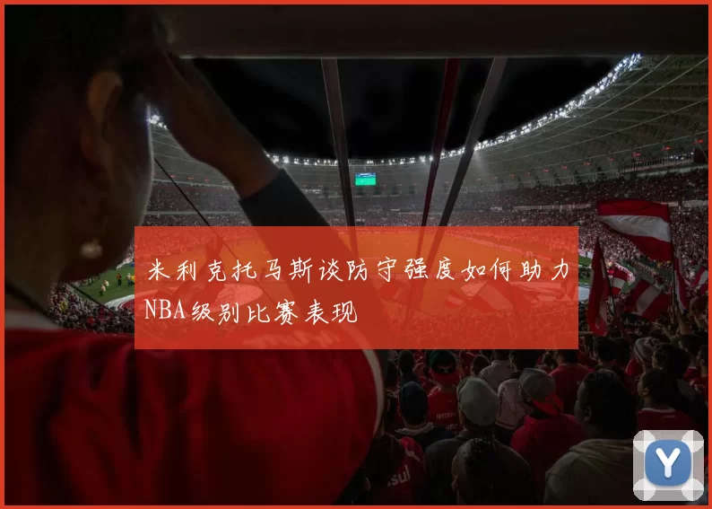 米利克托马斯谈防守强度如何助力NBA级别比赛表现