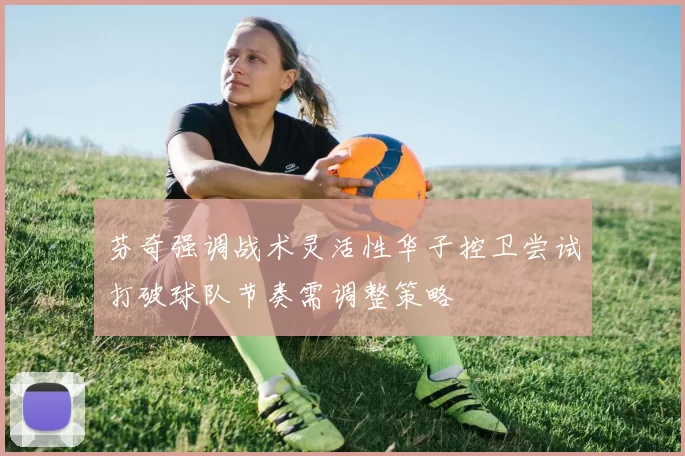 芬奇强调战术灵活性华子控卫尝试打破球队节奏需调整策略