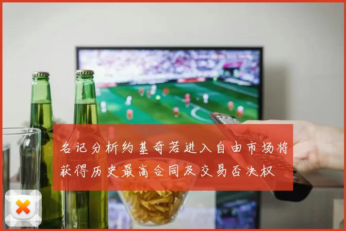 名记分析约基奇若进入自由市场将获得历史最高合同及交易否决权