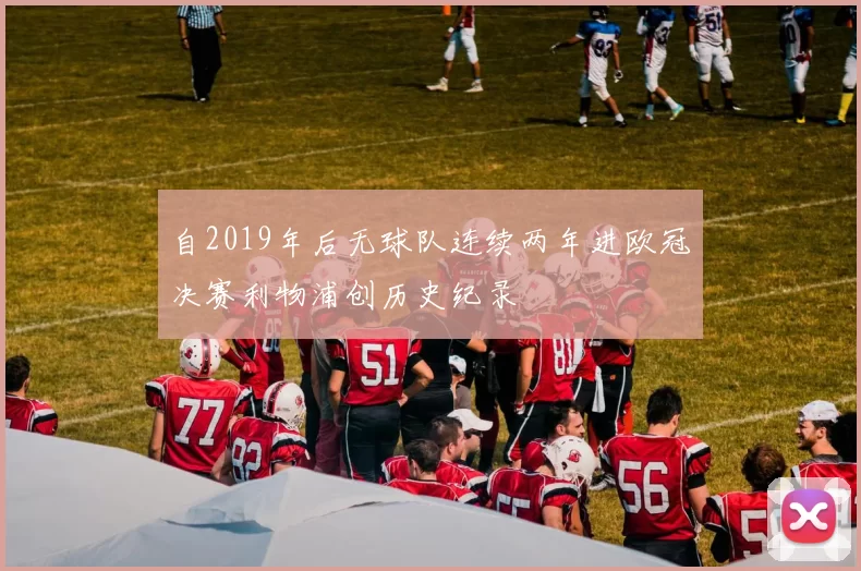 自2019年后无球队连续两年进欧冠决赛利物浦创历史纪录