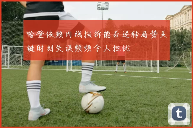 哈登依赖内线挡拆能否逆转局势关键时刻失误频频令人担忧