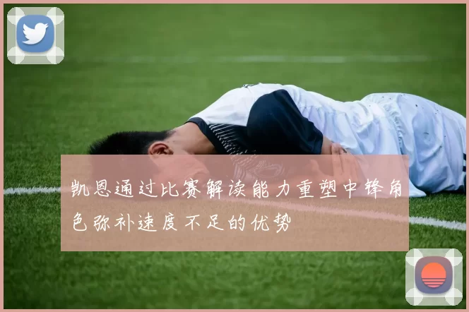 凯恩通过比赛解读能力重塑中锋角色弥补速度不足的优势
